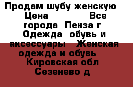 Продам шубу женскую  › Цена ­ 15 000 - Все города, Пенза г. Одежда, обувь и аксессуары » Женская одежда и обувь   . Кировская обл.,Сезенево д.